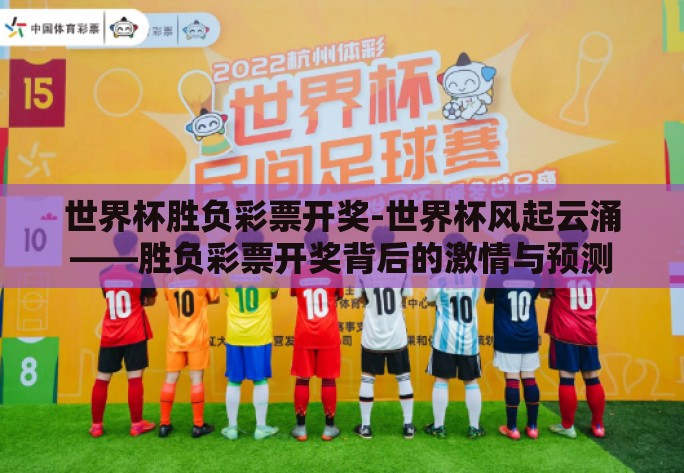 世界杯胜负彩票开奖-世界杯风起云涌——胜负彩票开奖背后的激情与预测 世界杯胜负彩票开奖-世界杯风起云涌——胜负彩票开奖背后的激情与预测