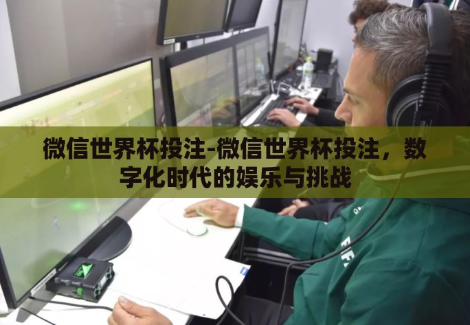 微信世界杯投注-微信世界杯投注,数字化时代的娱乐与挑战 微信世界杯投注-微信世界杯投注,数字化时代的娱乐与挑战