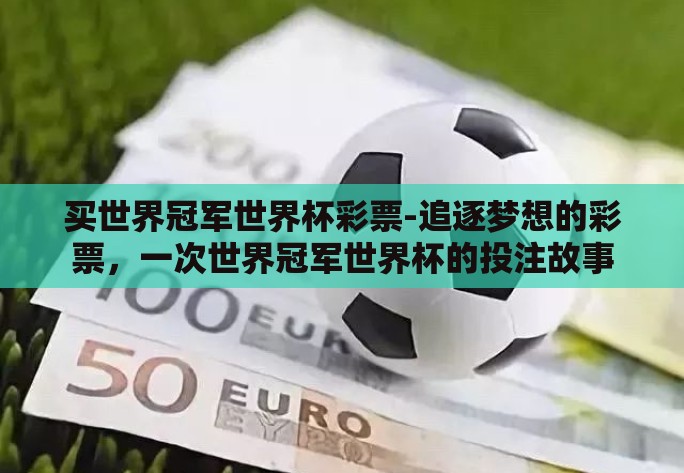 买世界冠军世界杯彩票-追逐梦想的彩票，一次世界冠军世界杯的投注故事