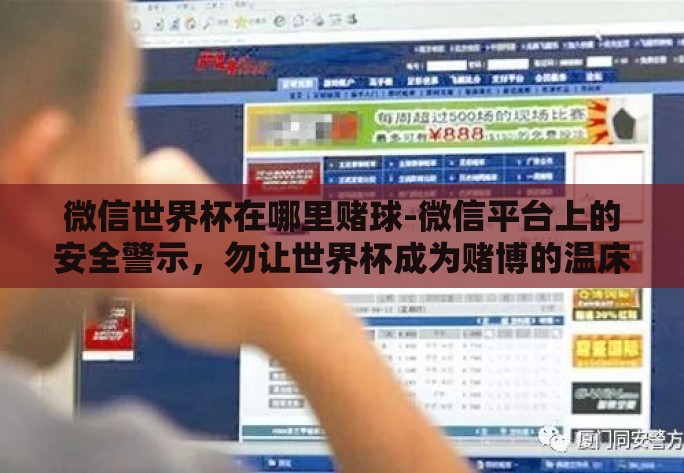 微信世界杯在哪里赌球-微信平台上的安全警示,勿让世界杯成为赌博的温床 微信世界杯在哪里赌球-微信平台上的安全警示,勿让世界杯成为赌博的温床