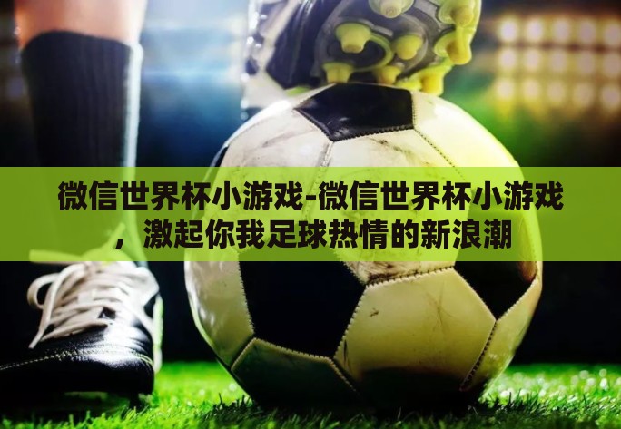 微信世界杯小游戏-微信世界杯小游戏，激起你我足球热情的新浪潮