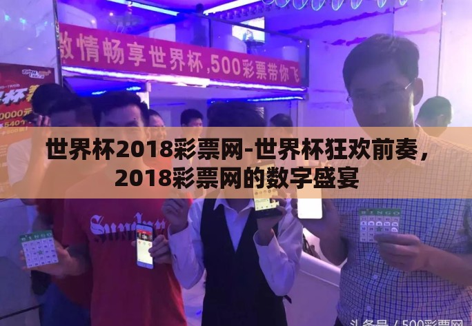 世界杯2018彩票网-世界杯狂欢前奏,2018彩票网的数字盛宴 世界杯2018彩票网-世界杯狂欢前奏,2018彩票网的数字盛宴