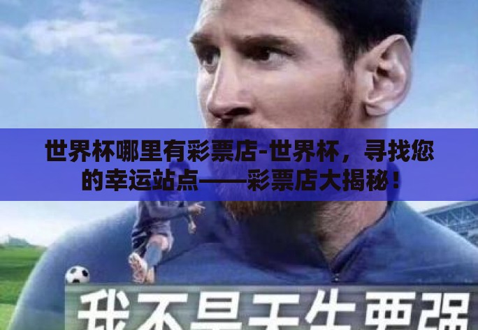 世界杯哪里有彩票店-世界杯，寻找您的幸运站点——彩票店大揭秘！