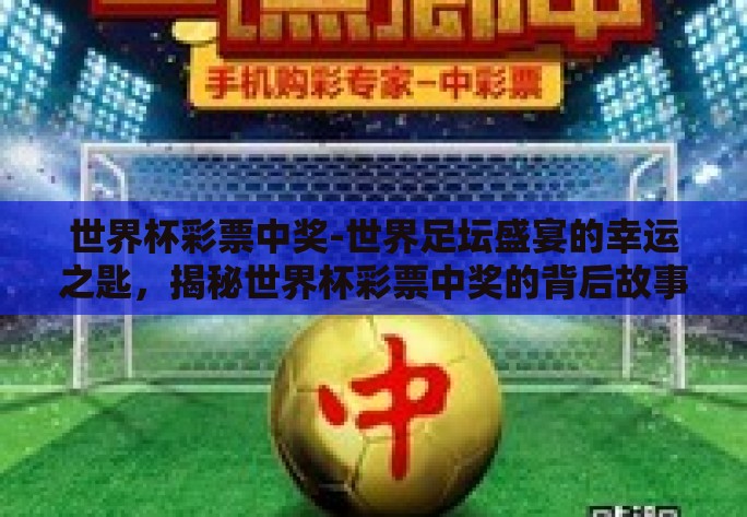 世界杯彩票中奖-世界足坛盛宴的幸运之匙,揭秘世界杯彩票中奖的背后故事 世界杯彩票中奖-世界足坛盛宴的幸运之匙,揭秘世界杯彩票中奖的背后故事