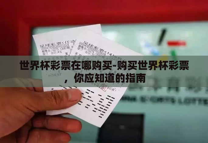 世界杯彩票在哪购买-购买世界杯彩票，你应知道的指南