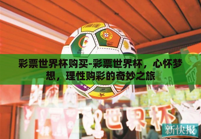 彩票世界杯购买-彩票世界杯，心怀梦想，理性购彩的奇妙之旅