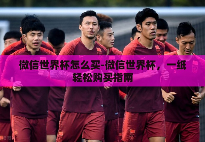 微信世界杯怎么买-微信世界杯,一纸轻松购买指南 微信世界杯怎么买-微信世界杯,一纸轻松购买指南