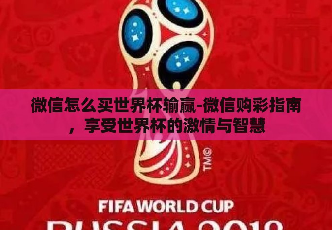 微信怎么买世界杯输赢-微信购彩指南,享受世界杯的激情与智慧 微信怎么买世界杯输赢-微信购彩指南,享受世界杯的激情与智慧