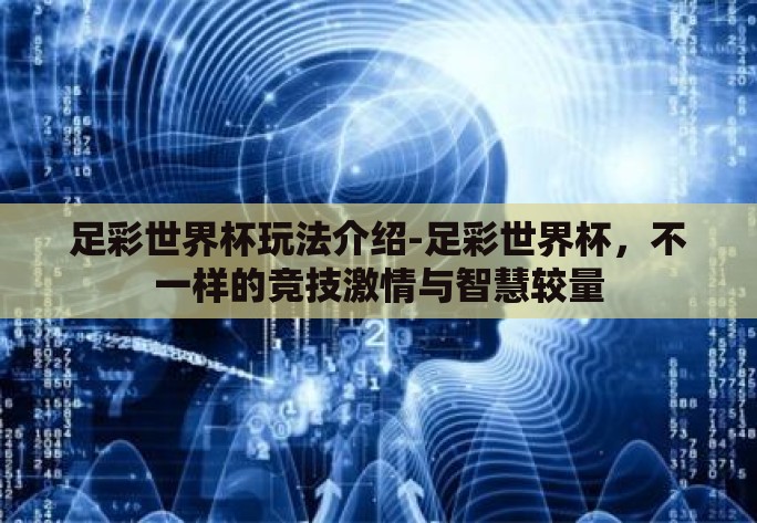 足彩世界杯玩法介绍-足彩世界杯,不一样的竞技激情与智慧较量 足彩世界杯玩法介绍-足彩世界杯,不一样的竞技激情与智慧较量