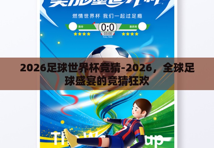 2026足球世界杯竞猜-2026,全球足球盛宴的竞猜狂欢 2026足球世界杯竞猜-2026,全球足球盛宴的竞猜狂欢