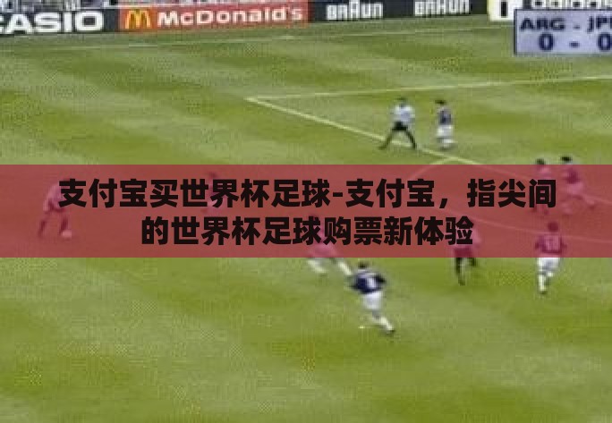 支付宝买世界杯足球-支付宝，指尖间的世界杯足球购票新体验