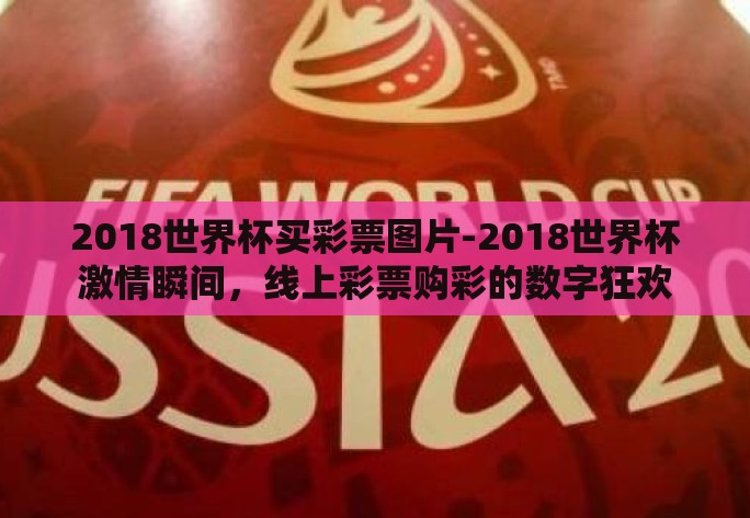 2018世界杯买彩票图片-2018世界杯激情瞬间，线上彩票购彩的数字狂欢