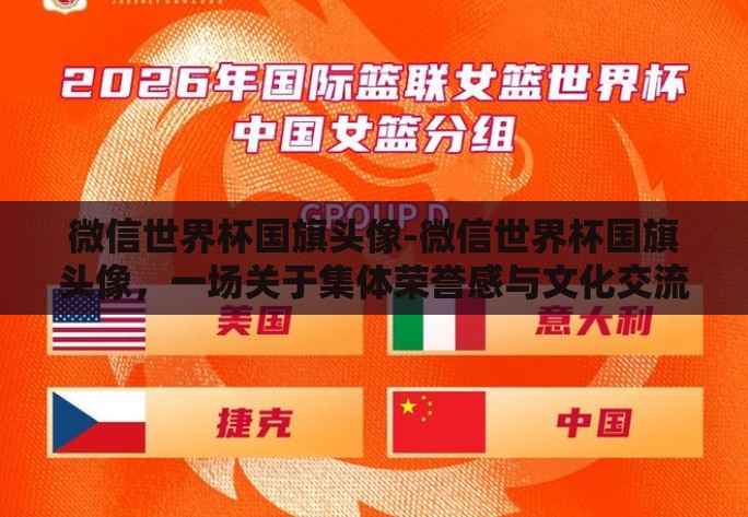 微信世界杯国旗头像-微信世界杯国旗头像,一场关于集体荣誉感与文化交流的大赛 微信世界杯国旗头像-微信世界杯国旗头像,一场关于集体荣誉感与文化交流的大赛