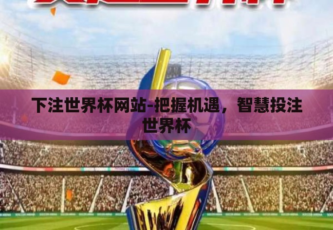 下注世界杯网站-把握机遇，智慧投注世界杯