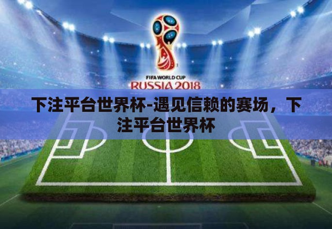 下注平台世界杯-遇见信赖的赛场,下注平台世界杯 下注平台世界杯-遇见信赖的赛场,下注平台世界杯