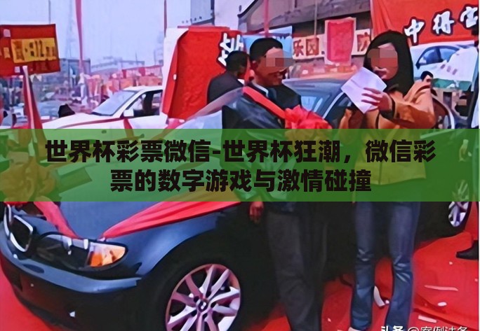 世界杯彩票微信-世界杯狂潮,微信彩票的数字游戏与激情碰撞 世界杯彩票微信-世界杯狂潮,微信彩票的数字游戏与激情碰撞