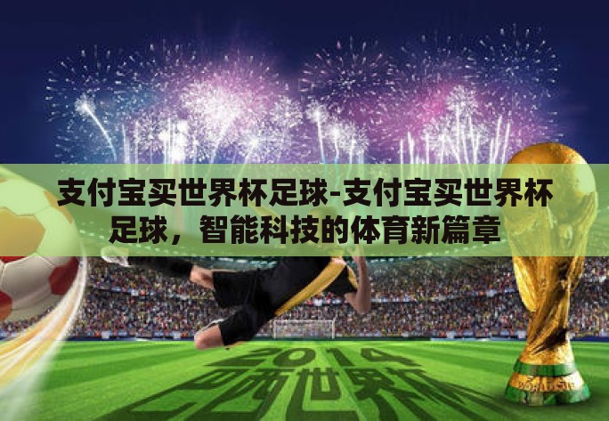 支付宝买世界杯足球-支付宝买世界杯足球,智能科技的体育新篇章 支付宝买世界杯足球-支付宝买世界杯足球,智能科技的体育新篇章
