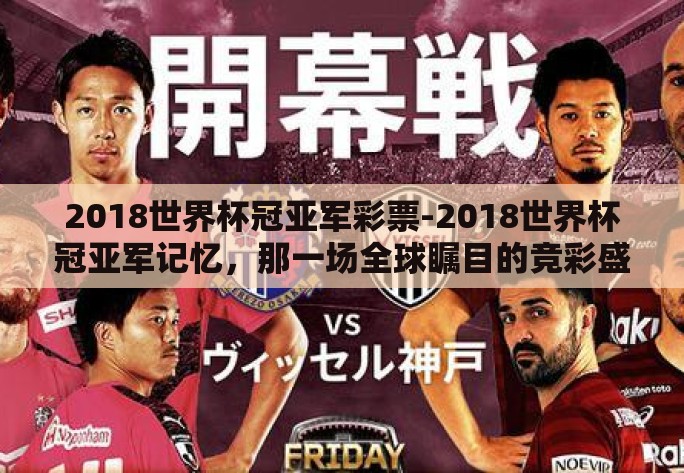 2018世界杯冠亚军彩票-2018世界杯冠亚军记忆,那一场全球瞩目的竞彩盛宴 2018世界杯冠亚军彩票-2018世界杯冠亚军记忆,那一场全球瞩目的竞彩盛宴