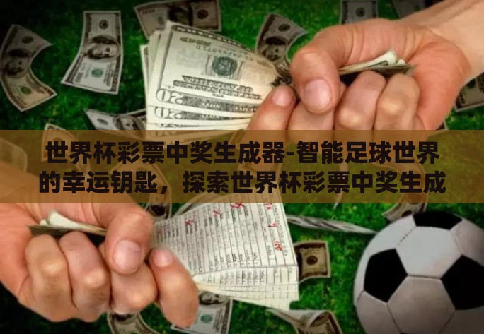 世界杯彩票中奖生成器-智能足球世界的幸运钥匙,探索世界杯彩票中奖生成器的奥秘 世界杯彩票中奖生成器-智能足球世界的幸运钥匙,探索世界杯彩票中奖生成器的奥秘
