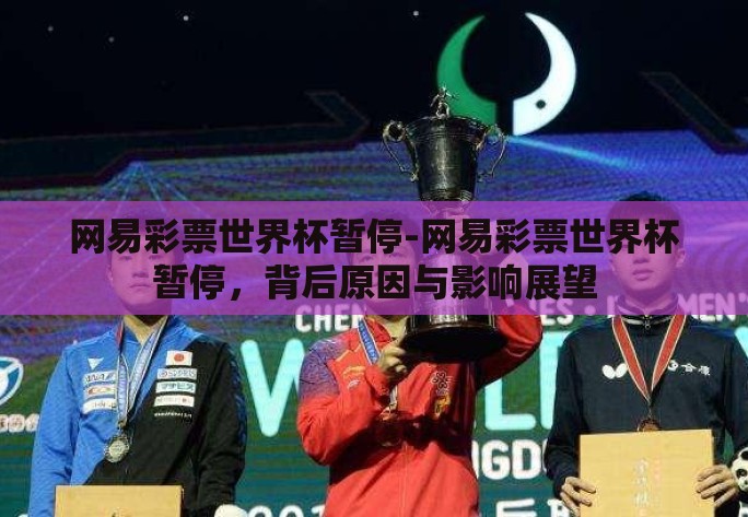 网易彩票世界杯暂停-网易彩票世界杯暂停，背后原因与影响展望