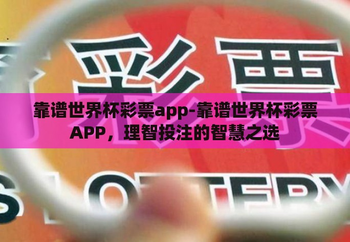 靠谱世界杯彩票app-靠谱世界杯彩票APP，理智投注的智慧之选