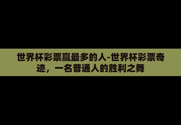 世界杯彩票赢最多的人-世界杯彩票奇迹，一名普通人的胜利之舞