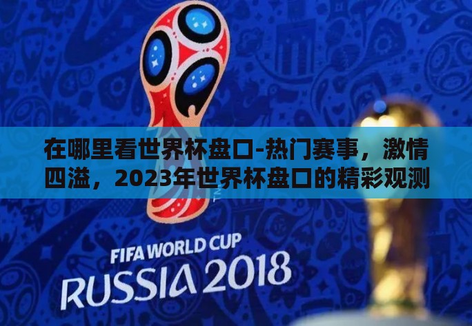 在哪里看世界杯盘口-热门赛事，激情四溢，2023年世界杯盘口的精彩观测指南