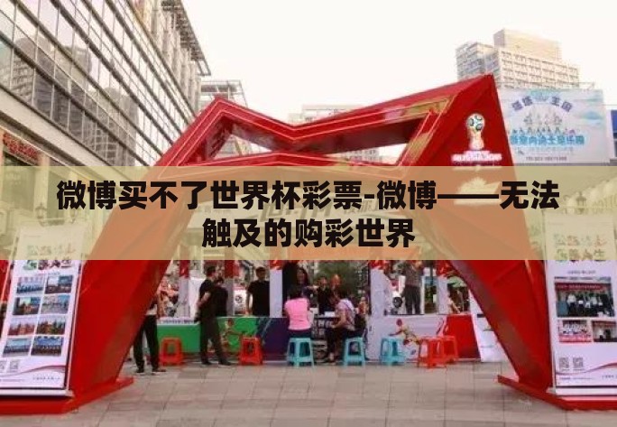 微博买不了世界杯彩票-微博——无法触及的购彩世界