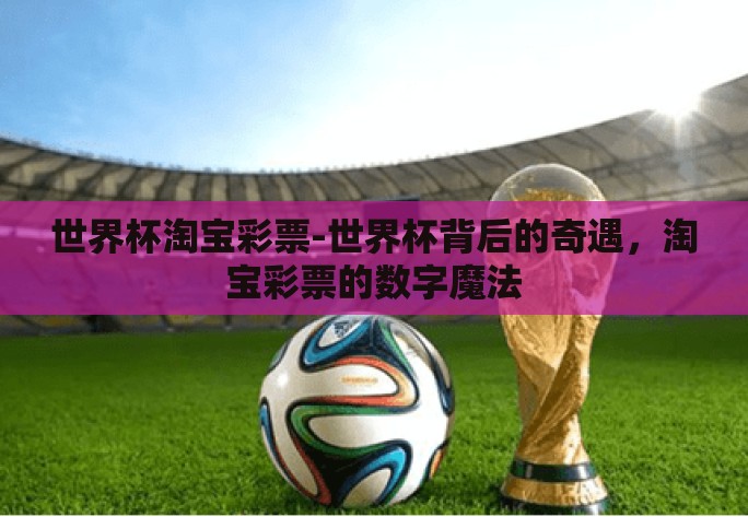 世界杯淘宝彩票-世界杯背后的奇遇，淘宝彩票的数字魔法