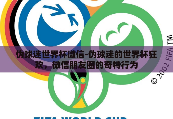伪球迷世界杯微信-伪球迷的世界杯狂欢，微信朋友圈的奇特行为