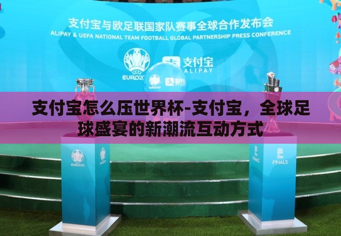支付宝怎么压世界杯-支付宝，全球足球盛宴的新潮流互动方式