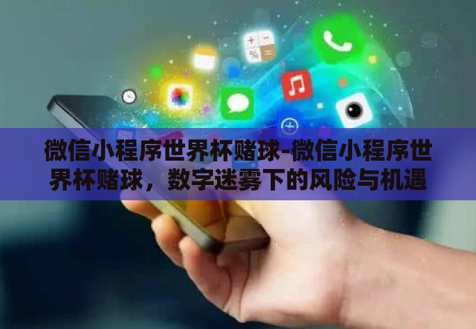 微信小程序世界杯赌球-微信小程序世界杯赌球，数字迷雾下的风险与机遇