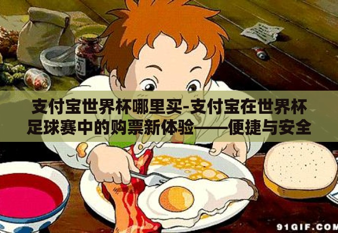支付宝世界杯哪里买-支付宝在世界杯足球赛中的购票新体验——便捷与安全一网打尽
