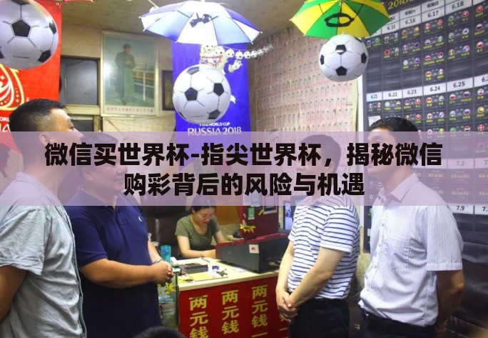 微信买世界杯-指尖世界杯，揭秘微信购彩背后的风险与机遇