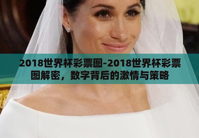 2018世界杯彩票图-2018世界杯彩票图解密，数字背后的激情与策略