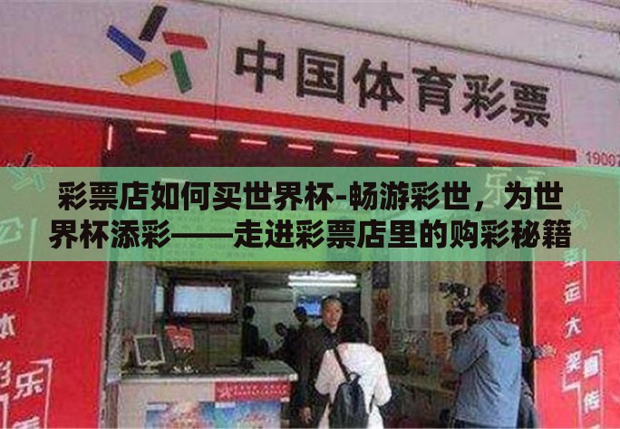彩票店如何买世界杯-畅游彩世，为世界杯添彩——走进彩票店里的购彩秘籍