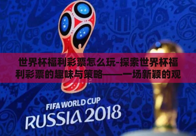 世界杯福利彩票怎么玩-探索世界杯福利彩票的趣味与策略——一场新颖的观赛体验