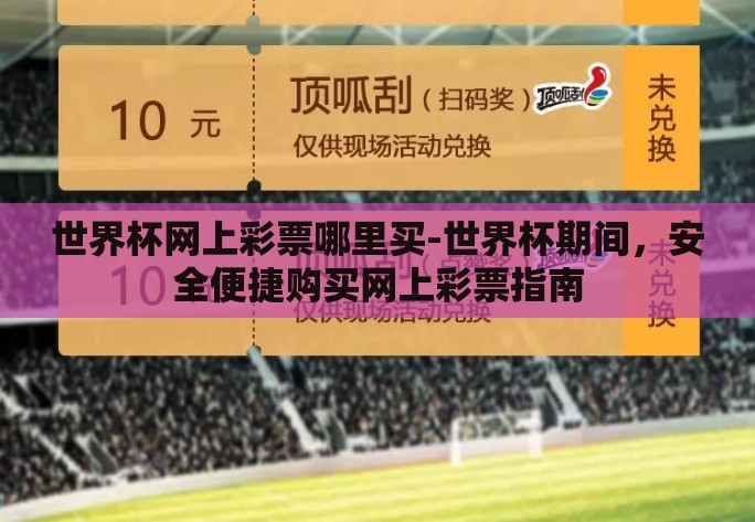 世界杯网上彩票哪里买-世界杯期间，安全便捷购买网上彩票指南
