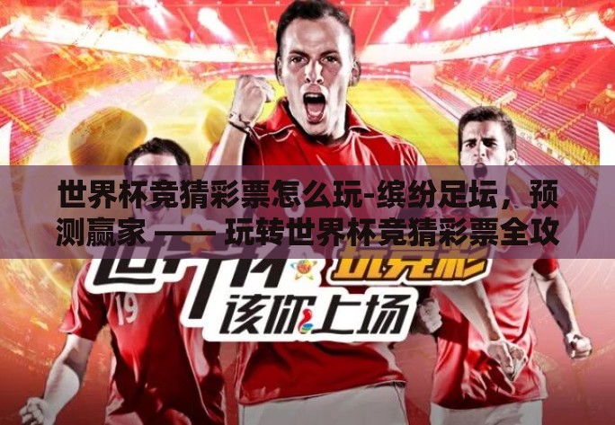 世界杯竞猜彩票怎么玩-缤纷足坛，预测赢家 —— 玩转世界杯竞猜彩票全攻略