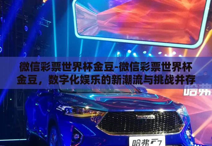 微信彩票世界杯金豆-微信彩票世界杯金豆，数字化娱乐的新潮流与挑战并存的体验