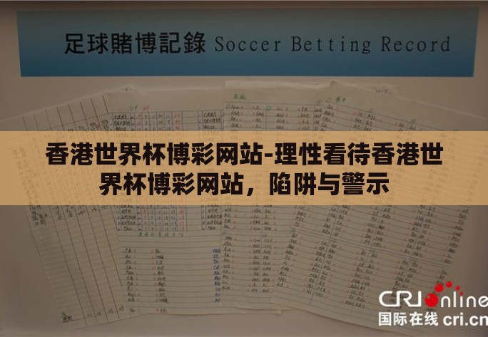 香港世界杯博彩网站-理性看待香港世界杯博彩网站，陷阱与警示