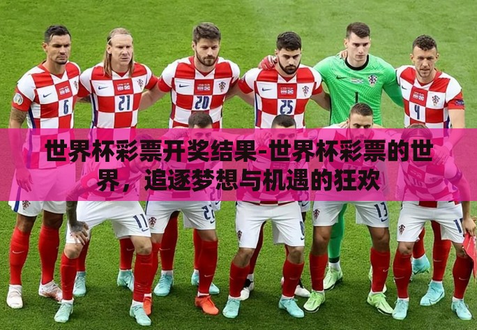 世界杯彩票开奖结果-世界杯彩票的世界，追逐梦想与机遇的狂欢
