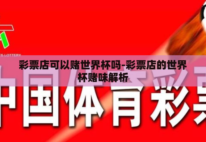 彩票店可以赌世界杯吗-彩票店的世界杯赌味解析