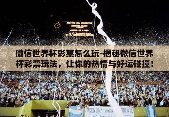 微信世界杯彩票怎么玩-揭秘微信世界杯彩票玩法，让你的热情与好运碰撞！