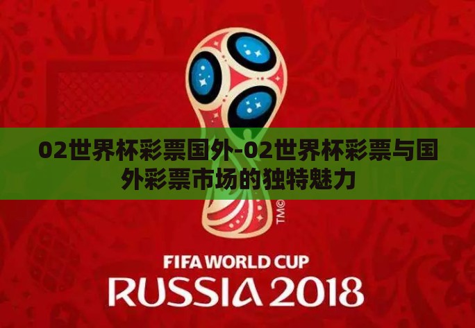 02世界杯彩票国外-02世界杯彩票与国外彩票市场的独特魅力