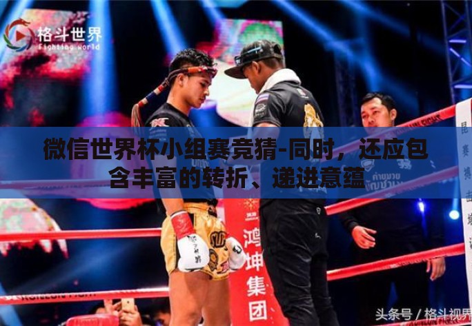 微信世界杯小组赛竞猜-同时，还应包含丰富的转折、递进意蕴
