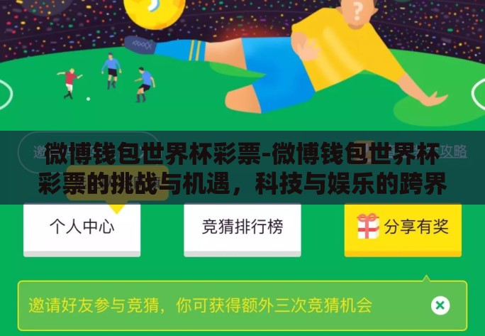 微博钱包世界杯彩票-微博钱包世界杯彩票的挑战与机遇，科技与娱乐的跨界碰撞