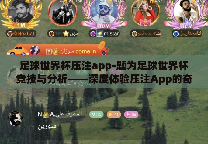 足球世界杯压注app-题为足球世界杯竞技与分析——深度体验压注App的奇妙与风险的文章释疑如下