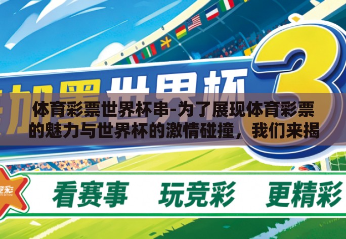 体育彩票世界杯串-为了展现体育彩票的魅力与世界杯的激情碰撞，我们来揭开点燃梦想，赢取奇迹——体育彩票与世界杯的激情串连的精彩篇章