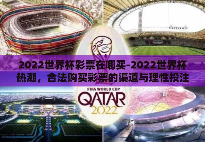 2022世界杯彩票在哪买-2022世界杯热潮，合法购买彩票的渠道与理性投注策略